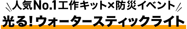 人気No.1工作キット×防災イベント『光る！ウォータースティックライト』