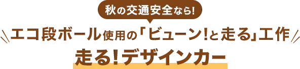 交通安全なら！エコ段ボール使用の「ビューン！と走る」工作『走る！デザインカー』