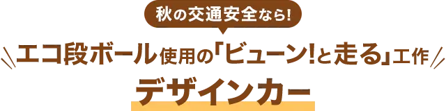 交通安全なら！エコ段ボール使用の「ビューン！と走る」工作『走る！デザインカー』