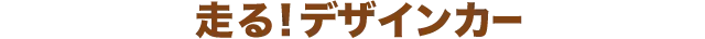 走る！デザインカー