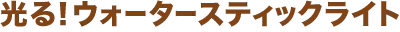 光る！ウォータースティックライト