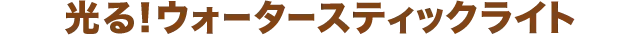 光る！ウォータースティックライト