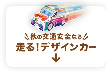 秋の交通安全なら『走る！デザインカー』