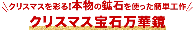 クリスマスを彩る！本物の鉱石を使った簡単工作 クリスマス宝石万華鏡
